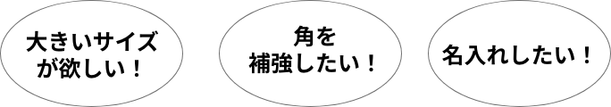 大きいサイズが欲しい！角を補強したい！名入れしたい！